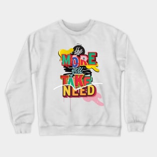 The More you TAKE, The More you NEED Crewneck Sweatshirt